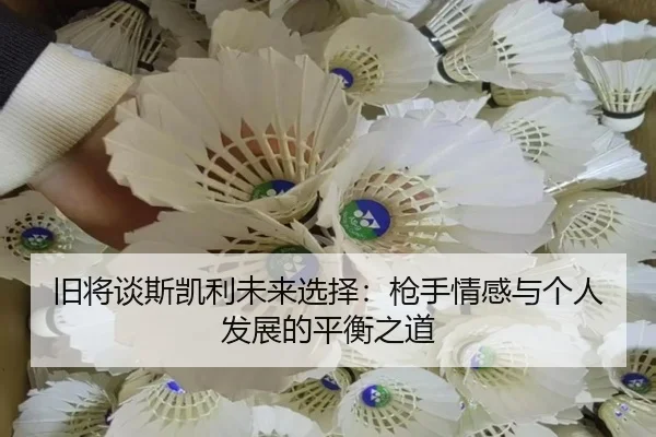 旧将谈斯凯利未来选择：枪手情感与个人发展的平衡之道