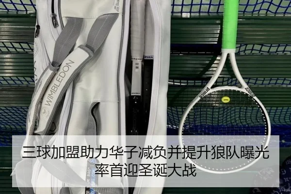 三球加盟助力华子减负并提升狼队曝光率首迎圣诞大战
